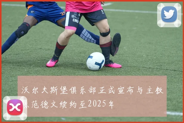 沃尔夫斯堡俱乐部正式宣布与主教练范德文续约至2025年